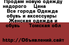 Продам новую одежду недорого! › Цена ­ 1 000 - Все города Одежда, обувь и аксессуары » Женская одежда и обувь   . Томская обл.